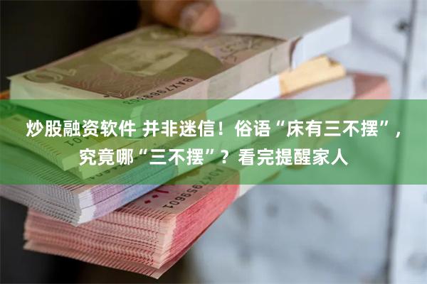 炒股融资软件 并非迷信！俗语“床有三不摆”，究竟哪“三不摆”？看完提醒家人