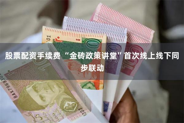 股票配资手续费 “金砖政策讲堂”首次线上线下同步联动