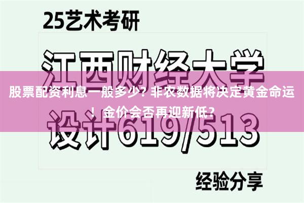 股票配资利息一般多少? 非农数据将决定黄金命运！金价会否再迎新低？