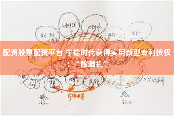 配资股票配资平台 宁德时代获得实用新型专利授权：“除湿机”