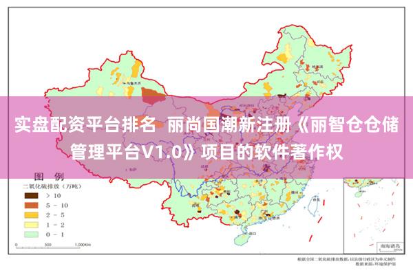 实盘配资平台排名  丽尚国潮新注册《丽智仓仓储管理平台V1.0》项目的软件著作权