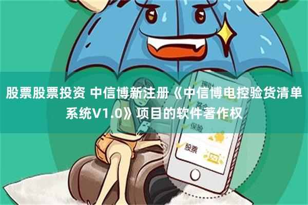 股票股票投资 中信博新注册《中信博电控验货清单系统V1.0》项目的软件著作权