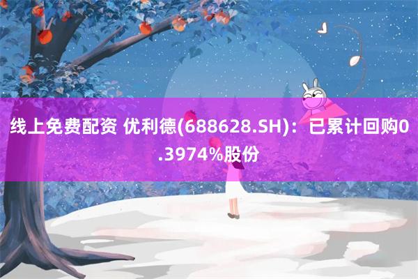 线上免费配资 优利德(688628.SH)：已累计回购0.3974%股份