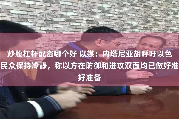 炒股杠杆配资哪个好 以媒：内塔尼亚胡呼吁以色列民众保持冷静，称以方在防御和进攻双面均已做好准备