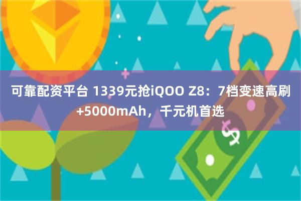 可靠配资平台 1339元抢iQOO Z8：7档变速高刷+5000mAh，千元机首选