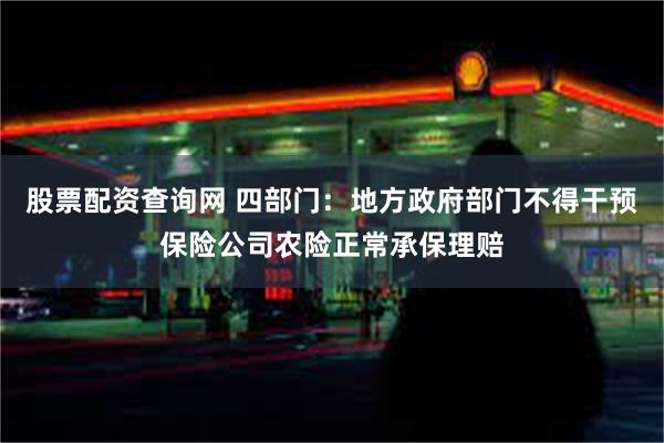 股票配资查询网 四部门：地方政府部门不得干预保险公司农险正常承保理赔