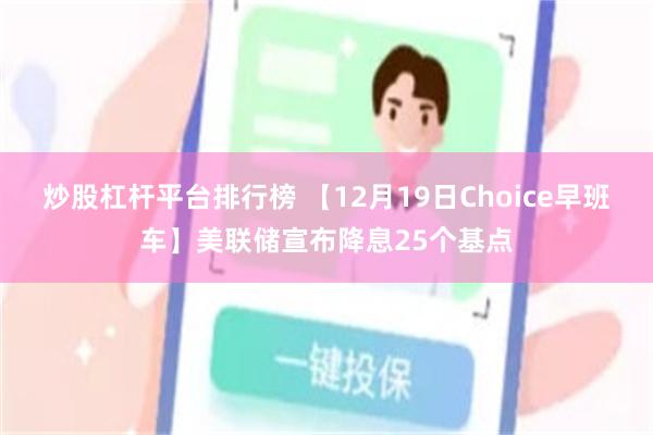 炒股杠杆平台排行榜 【12月19日Choice早班车】美联储宣布降息25个基点