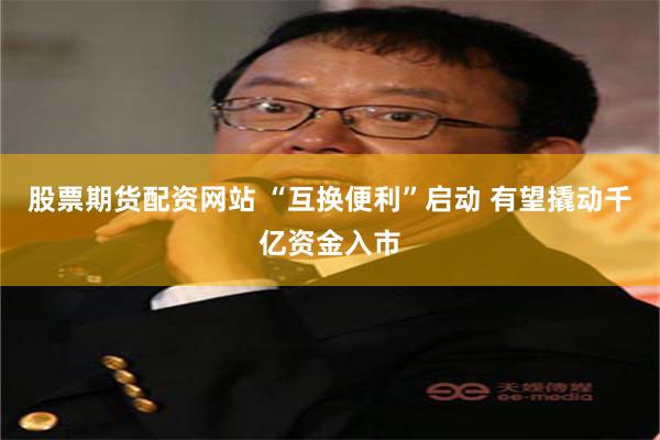 股票期货配资网站 “互换便利”启动 有望撬动千亿资金入市