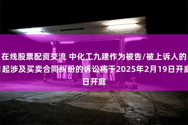 在线股票配资交流 中化工九建作为被告/被上诉人的1起涉及买卖合同纠纷的诉讼将于2025年2月19日开庭