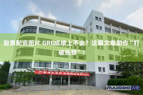 股票配资图片 GRE成绩上不去？这篇文章助你“打破瓶颈”！