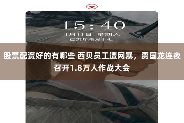 股票配资好的有哪些 西贝员工遭网暴，贾国龙连夜召开1.8万人作战大会