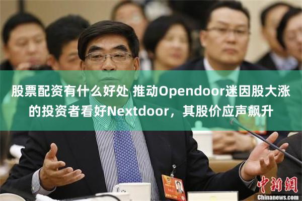 股票配资有什么好处 推动Opendoor迷因股大涨的投资者看好Nextdoor，其股价应声飙升