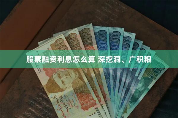 股票融资利息怎么算 深挖洞、广积粮