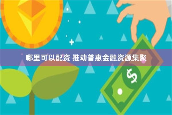 哪里可以配资 推动普惠金融资源集聚